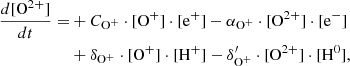 $$ \begin{aligned} \frac{d[\mathrm{O}^{2+}]}{dt} =&+ C_{\mathrm{O}^+} \cdot [\mathrm{O}^+] \cdot [\mathrm{e}^{+}] - \alpha _{\mathrm{O}^+}\cdot [\mathrm{O}^{2+}] \cdot [\mathrm{e}^{-}] \nonumber \\&+ \delta _{\mathrm{O}^+} \cdot [\mathrm{O}^+] \cdot [\mathrm{H}^{+}] - \delta ^{\prime }_{\mathrm{O}^+} \cdot [\mathrm{O}^{2+}]\cdot [\mathrm{H}^0], \end{aligned} $$