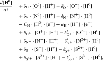 $$ \begin{aligned} \frac{d[\mathrm{H}^0]}{dt} =&+ \delta _{\rm O} \cdot [\mathrm{O}^0] \cdot [\mathrm{H}^{+}] - \delta ^{\prime }_{\rm O} \cdot [\mathrm{O}^{+}]\cdot [\mathrm{H}^0] \nonumber \\&+ \delta _{\rm N} \cdot [\mathrm{N}^0] \cdot [\mathrm{H}^{+}] - \delta ^{\prime }_{\rm N} \cdot [\mathrm{N}^{+}]\cdot [\mathrm{H}^0]\nonumber \\&-C_{\rm H}\cdot [\mathrm{H}^0]\cdot [\mathrm{e}^-] + \alpha _{\rm H}\cdot [\mathrm{H}^+]\cdot [\mathrm{e}^-] \nonumber \\&+ \delta _{\mathrm{O}^+} \cdot [\mathrm{O}^+] \cdot [\mathrm{H}^{+}] - \delta ^{\prime }_{\mathrm{O}^+} \cdot [\mathrm{O}^{2+}]\cdot [\mathrm{H}^0] \nonumber \\&+ \delta _{\mathrm{N}^+} \cdot [\mathrm{N}^+] \cdot [\mathrm{H}^{+}] - \delta ^{\prime }_{\mathrm{N}^+} \cdot [\mathrm{N}^{2+}]\cdot [\mathrm{H}^0] \nonumber \\&+ \delta _{\mathrm{S}^+} \cdot [\mathrm{S}^+] \cdot [\mathrm{H}^{+}] - \delta ^{\prime }_{\mathrm{S}^+} \cdot [\mathrm{S}^{2+}]\cdot [\mathrm{H}^0] \nonumber \\&+ \delta _{\mathrm{S}^{2+}} \cdot [\mathrm{S}^{2+}] \cdot [\mathrm{H}^{+}] - \delta ^{\prime }_{\mathrm{S}^{2+}} \cdot [\mathrm{S}^{3+}]\cdot [\mathrm{H}^0],\end{aligned} $$