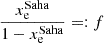 $$ \begin{aligned} \frac{x_{\rm e}^\mathrm{Saha}}{1-x_{\rm e}^\mathrm{Saha}} =:f \end{aligned} $$