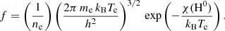 $$ \begin{aligned} f = \left(\frac{1}{n_{\rm e}}\right) \left( \frac{2\pi \,m_{\rm e}\, k_{\rm B} T_{\rm e}}{h^2} \right)^{3/2}\,\mathrm{exp}\left(- \frac{\chi (\mathrm{H}^0)}{k_{\rm B} T_{\rm e}} \right). \end{aligned} $$