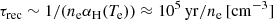 $$ \begin{aligned} \tau _{\rm rec}\sim 1/(n_{\rm e}\alpha _{\rm H}(T_{\rm e})) \approx 10^{5}\,\mathrm{yr}/n_{\rm e}\,[\mathrm{cm}^{-3}] \end{aligned} $$