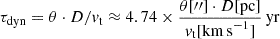 $$ \begin{aligned} \tau _{\rm dyn} = \theta \cdot D/v_{\rm t} \approx 4.74 \times \frac{\theta [{\prime \prime }] \cdot D [\mathrm{pc}]}{v_{\rm t} [\mathrm{km\,s}^{-1}]}\,\mathrm{yr} \end{aligned} $$