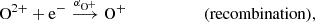 $$ \begin{aligned} \mathrm{O}^{2+} +\mathrm{e}^-&\overset{\alpha _{\mathrm{O}^+}}{\longrightarrow } \mathrm{O}^+ \qquad \qquad \qquad (\mathrm{recombination}),\end{aligned} $$