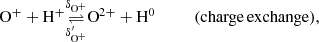 $$ \begin{aligned} \mathrm{O}^+ +\mathrm{H}^+&\underset{\delta _{\mathrm{O}^+}^{\prime }}{\mathop {\rightleftharpoons }\limits ^{\delta _{\mathrm{O}^+}}} \mathrm{O}^{2+} +\mathrm{H}^0 \qquad \quad (\mathrm{charge\,exchange}) ,\end{aligned} $$
