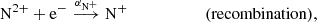 $$ \begin{aligned} \mathrm{N}^{2+} +\mathrm{e}^-&\overset{\alpha _{\mathrm{N}^+}}{\longrightarrow } \mathrm{N}^+ \qquad \qquad \qquad (\mathrm{recombination}),\end{aligned} $$