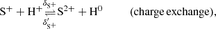 $$ \begin{aligned} \mathrm{S}^+ +\mathrm{H}^+&\underset{\delta _{\mathrm{S}^+}^\prime }{\mathop {\rightleftharpoons }\limits ^{\delta _{\mathrm{S}^+}}} \mathrm{S}^{2+} +\mathrm{H}^0 \qquad \quad (\mathrm{charge\,exchange}),\end{aligned} $$