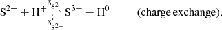 $$ \begin{aligned} \mathrm{S}^{2+} +\mathrm{H}^+&\underset{\delta _{\mathrm{S}^{2+}}^\prime }{\mathop {\rightleftharpoons }\limits ^{\delta _{\mathrm{S}^{2+}}}} \mathrm{S}^{3+} +\mathrm{H}^0 \qquad \quad (\mathrm{charge\,exchange}). \end{aligned} $$