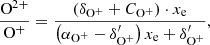 $$ \begin{aligned} \frac{\mathrm{O}^{2+}}{ \mathrm{O}^+}&= \frac{\left( \delta _{\mathrm{O}^+} + C_{\mathrm{O}^+} \right)\cdot x_{\rm e} }{ \left(\alpha _{\mathrm{O}^+} - \delta ^{\prime }_{\mathrm{O}^+} \right) x_{\rm e} + \delta ^{\prime }_{\mathrm{O}^+} } , \end{aligned} $$