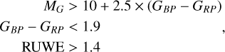 $\eqalign{ & \,\,\,\,\,\,\,\,\,\,\,\,\,{M_G} > 10 + 2.5 \times \left( {{G_{BP}} - {G_{RP}}} \right) \cr & {G_{BP}} - {G_{RP}} < 1.9\,\,\,\,\,\,\,\,\,\,\,\,\,\,\,\,\,\,\,\,\,\,\,\,\,\,\,\,\,\,\,\,\,\,\,\,\,\,, \cr & \,\,\,\,\,\,{\rm{RUWE}} > {\rm{1}}.{\rm{4}} \cr} $