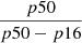 $ \frac{p50}{p50 - p16} $