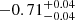 $ -0.71^{+0.04}_{-0.04} $