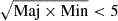 $ \sqrt{\mathrm{Maj} \times \mathrm{Min}} < 5 $