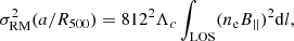 $$ \begin{aligned} \sigma ^2_{\rm RM}(a/R_{500}) = 812^2 \Lambda _c \int _{\rm LOS} (n_{\rm e} B_{\vert \vert })^2 \mathrm{d}l, \end{aligned} $$