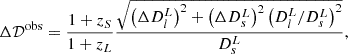 $$ \begin{aligned} \Delta \mathcal{D} ^\mathrm{obs}=\frac{1+z_S}{1+z_L}\frac{\sqrt{\left(\Delta D^L_l\right)^2 + \left(\Delta D^L_s\right)^2 \left( D^L_l/D^L_s\right)^2}}{D^L_s}, \end{aligned} $$
