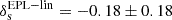 $ \rm\delta_s^{\mathrm{EPL-lin}}=-0.18\pm0.18 $