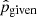 $ {\hat{p}}_{\mathrm{given}} $
