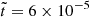 $ \tilde{t}=6 \times 10^{-5} $