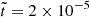 $ \tilde{t}=2\times 10^{-5} $