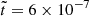 $ \tilde{t}=6 \times 10^{-7} $