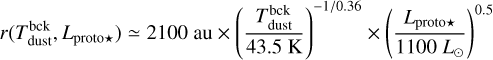 $\[r(T_{\text {dust}}^{\mathrm{bck}}, L_{\text {proto} \star}) \simeq 2100 ~\mathrm{au} \times\left(\frac{T_{\text {dust}}^{\mathrm{bck}}}{43.5 \mathrm{~K}}\right)^{-1 / 0.36} \times\left(\frac{L_{\text {proto} \star}}{1100 ~L_{\odot}}\right)^{0.5}\]$