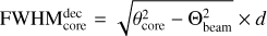 $\[\mathrm{FWHM}_{\text {core }}^{\mathrm{dec}}=\sqrt{\theta_{\text {core }}^{2}-\Theta_{\text {beam }}^{2}} \times d\]$
