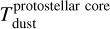 $\[T_{\text {dust }}^{\text {protostellar core }}\]$