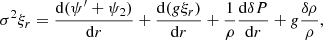 $$ \begin{aligned} \sigma ^2 \xi _r=\dfrac{\mathrm{d} (\psi ^{\prime } +\psi _2)}{\mathrm{d} r}+\dfrac{\mathrm{d} (g\xi _r) }{\mathrm{d} r}+\dfrac{1}{\rho }\dfrac{\mathrm{d} \delta P}{\mathrm{d} r}+g\dfrac{\delta \rho }{\rho }, \end{aligned} $$