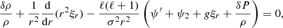 $$ \begin{aligned} \dfrac{\delta \rho }{\rho }+\dfrac{1}{r^2}\dfrac{\mathrm{d} }{\mathrm{d} r}(r^2 \xi _r)-\dfrac{\ell (\ell +1)}{\sigma ^2 r^2}\left( \psi ^{\prime } +\psi _2 + g \xi _r +\dfrac{\delta P}{\rho } \right)=0, \end{aligned} $$