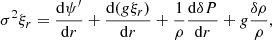 $$ \begin{aligned} \sigma ^2 \xi _r=\dfrac{\mathrm{d} \psi ^{\prime }}{\mathrm{d} r}+\dfrac{\mathrm{d} (g\xi _r) }{\mathrm{d} r}+\dfrac{1}{\rho }\dfrac{\mathrm{d} \delta P}{\mathrm{d} r}+g\dfrac{\delta \rho }{\rho }, \end{aligned} $$