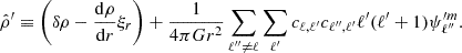 $$ \begin{aligned} \hat{\rho }^{\prime }\equiv \left(\delta \rho - \dfrac{\mathrm{d} \rho }{\mathrm{d} r} \xi _r \right)+\dfrac{1}{ 4\pi G r^2}\sum _{\ell ^{\prime \prime }\ne \ell }\sum _{\ell ^{\prime }} c_{\ell ,\ell ^{\prime }} c_{\ell ^{\prime \prime },\ell ^{\prime }} \ell ^{\prime }(\ell ^{\prime }+1)\psi ^{\prime m}_{\ell ^{\prime \prime }}. \end{aligned} $$