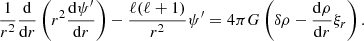 $$ \begin{aligned} \dfrac{1}{r^2}\dfrac{\mathrm{d} }{\mathrm{d} r}\left(r^2 \dfrac{\mathrm{d} \psi ^{\prime }}{\mathrm{d} r} \right)-\dfrac{\ell (\ell +1)}{ r^2} \psi ^{\prime }=4\pi G\left(\delta \rho - \dfrac{\mathrm{d} \rho }{\mathrm{d} r} \xi _r \right). \end{aligned} $$