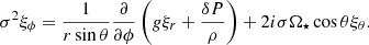$$ \begin{aligned} \sigma ^2 \xi _{\phi }=\dfrac{1}{r \sin \theta } \dfrac{\partial }{\partial \phi }\left(g \xi _r +\dfrac{\delta P}{\rho } \right)+2 i \sigma \Omega _\star \cos \theta \xi _{\theta }. \end{aligned} $$