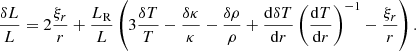 $$ \begin{aligned} \dfrac{\delta L}{L}=2\dfrac{\xi _r}{r}+\dfrac{L_{\mathrm{R} } }{L}\left( 3\dfrac{\delta T}{T}-\dfrac{\delta \kappa }{\kappa }-\dfrac{\delta \rho }{\rho }+\dfrac{\mathrm{d} \delta T }{\mathrm{d} r} \left(\dfrac{\mathrm{d} T }{\mathrm{d} r} \right)^{-1} -\dfrac{\xi _r}{r} \right). \end{aligned} $$