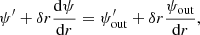 $$ \begin{aligned} \psi ^{\prime }+ \delta r \dfrac{\mathrm{d} \psi }{\mathrm{d} r}=\psi _{\mathrm{out} }^{\prime }+\delta r \dfrac{\psi _{\mathrm{out} }}{\mathrm{d} r}, \end{aligned} $$