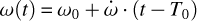$\omega (t) = {\omega _0} + \dot \omega \cdot \left( {t - {T_0}} \right)$