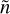 $\[\tilde{n}\]$