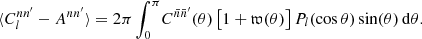 $$ \begin{aligned} \langle {C_l^{nn^{\prime }} - A^{nn^{\prime }}}\rangle = 2\pi \int _{0}^{\pi } \! C^{\bar{n}\bar{n}^{\prime }}(\theta ) \, \bigl [1 + \mathfrak{w} (\theta )\bigr ] \, P_l(\cos \theta ) \sin (\theta ) \, \mathrm{d}\theta . \end{aligned} $$