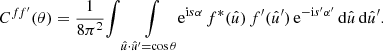 $$ \begin{aligned} C^{ff^{\prime }}(\theta ) = \frac{1}{8\pi ^2} {\int \int \limits _{\hat{u} \cdot \hat{u}^{\prime } = \cos \theta }} \! \mathrm{e}^{\mathrm{i} s \alpha } \, f^*(\hat{u}) \, f^{\prime }(\hat{u}^{\prime }) \, \mathrm{e}^{-\mathrm{i} s^{\prime } \alpha ^{\prime }} \, \mathrm{d}\hat{u} \, \mathrm{d}\hat{u}^{\prime }. \end{aligned} $$