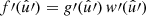 $ f\prime(\hat{u}\prime) = g\prime(\hat{u}\prime) \, w\prime(\hat{u}\prime) $