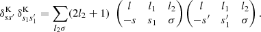 $$ \begin{aligned} \delta ^\mathrm{K}_{ss^{\prime }} \, \delta ^\mathrm{K}_{s_1s_1^{\prime }} = \sum _{l_2\sigma } (2l_2 + 1)\;\begin{pmatrix} l&l_1&l_2\\ {-}s&s_1&\sigma \end{pmatrix}\begin{pmatrix} l&l_1&l_2\\ {-}s^{\prime }&s_1^{\prime }&\sigma \end{pmatrix}. \end{aligned} $$