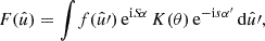 $$ \begin{aligned} F(\hat{u}) = \int \! f(\hat{u}\prime ) \, \mathrm{e}^{\mathrm{i} S\! \alpha } \, K(\theta ) \, \mathrm{e}^{-\mathrm{i} s \alpha ^{\prime }} \, \mathrm{d}\hat{u}\prime , \end{aligned} $$