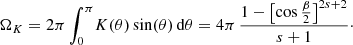 $$ \begin{aligned} \Omega _K = 2\pi \int _{0}^{\pi } \! K(\theta ) \sin (\theta ) \, \mathrm{d} \theta = 4\pi \, \frac{1 - \bigl [\cos \frac{\beta }{2}\bigr ]^{2s+2}}{s+1}\cdot \end{aligned} $$