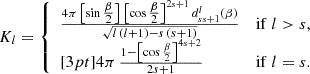 $$ \begin{aligned} K_l = {\left\{ \begin{array}{ll}\frac{4\pi \, \bigl [\sin \tfrac{\beta }{2}\bigr ] \, \bigl [\cos \tfrac{\beta }{2}\bigr ]^{2s+1} \, d^l_{ss+1}(\beta )}{\sqrt{l \, (l+1) - s \, (s+1)}}&\mathrm{if}\;l > s, \\ [3pt] 4\pi \, \frac{1 - \bigl [\cos \frac{\beta }{2}\bigr ]^{4s+2}}{2s+1}&\mathrm{if}\;l = s.\end{array}\right.} \end{aligned} $$