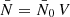 $ \bar{N} = \bar{N}_0 \, V $