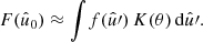 $$ \begin{aligned} F(\hat{u}_0) \approx \int \! f(\hat{u}\prime ) \, K(\theta ) \, \mathrm{d}\hat{u}\prime . \end{aligned} $$