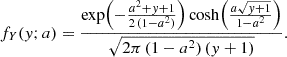 $$ \begin{aligned} f_Y(y; a) = \frac{\exp \Bigl (-\frac{a^2 + y + 1}{2 \, (1-a^2)}\Bigr ) \cosh \Bigl (\frac{a \sqrt{y+1}}{1-a^2}\Bigr )}{\sqrt{2\pi \, (1-a^2) \, (y+1)}}. \end{aligned} $$