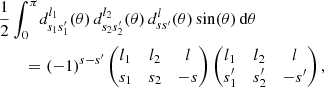 $$ \begin{aligned}&\frac{1}{2} \int _{0}^{\pi } \! d^{l_1}_{s_1s_1^{\prime }}(\theta ) \, d^{l_2}_{s_2s_2^{\prime }}(\theta ) \, d^l_{ss^{\prime }}(\theta ) \sin (\theta ) \, \mathrm{d}\theta \nonumber \\&\qquad = (-1)^{s-s^{\prime }} \begin{pmatrix} l_1&l_2&l\\ s_1&s_2&{-}s\end{pmatrix} \begin{pmatrix} l_1&l_2&l\\ s_1^{\prime }&s_2^{\prime }&{-}s^{\prime } \end{pmatrix}, \end{aligned} $$