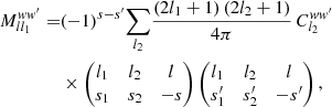 $$ \begin{aligned} M_{ll_1}^{ww^{\prime }} =&(-1)^{s-s^{\prime }} {\sum _{l_2}} \frac{(2l_1+1) \, (2l_2+1)}{4\pi } \, C_{l_2}^{ww^{\prime }}\nonumber \\&\times \begin{pmatrix} l_1&l_2&l\\ s_1&s_2&{-}s\end{pmatrix} \begin{pmatrix} l_1&l_2&l\\ s_1^{\prime }&s_2^{\prime }&{-}s^{\prime } \end{pmatrix}, \end{aligned} $$