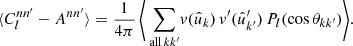 $$ \begin{aligned} \langle {C_l^{nn^{\prime }} - A^{nn^{\prime }}}\rangle = \frac{1}{4\pi } \, \Bigg \langle {\,{\sum _{\mathrm{all}\,k k^{\prime }}} v(\hat{u}_k) \, v^{\prime }(\hat{u}^{\prime }_{k^{\prime }}) \, P_l(\cos \theta _{kk^{\prime }})}\Bigg \rangle . \end{aligned} $$