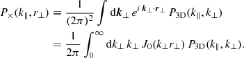 $$ \begin{aligned} P_{\times }(k_{\parallel }, r_\perp ) &\equiv \frac{1}{(2\pi )^2}\int \mathrm{d} \boldsymbol{k}_\perp \, e^{i\,\boldsymbol{k}_\perp \cdot \boldsymbol{r}_\perp } \, P_\mathrm{3D} (k_\parallel , k_\perp ) \nonumber \\&= \frac{1}{2\pi } \int _0^{\infty } \mathrm{d} k_\perp \, k_\perp \, J_0 (k_\perp r_\perp ) \, P_\mathrm{3D} (k_\parallel , k_\perp ). \end{aligned} $$